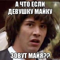 а что если девушку майку зовут майя??