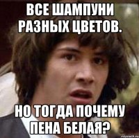 все шампуни разных цветов. но тогда почему пена белая?