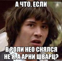 а что, если в роли нео снялся не я, а арни шварц?