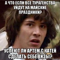 а что если все турагенства уйдут на майские праздники? успеют ли артем с катей сделать себе визы?