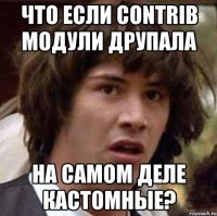 что если contrib модули друпала на самом деле кастомные?