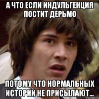 а что если индульгенция постит дерьмо потому что нормальных историй не присылают...