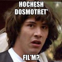 hochesh dosmotret' fil'm?