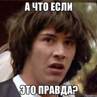 а что если это правда?