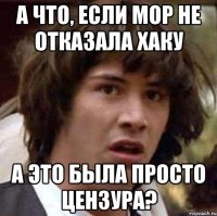 а что, если мор не отказала хаку а это была просто цензура?