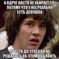 а вдруг настя не убирает сп, потому что у нее реально есть девушка просто до этого он не решалась об этом объявить