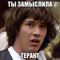 ты замыслила теракт