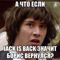 а что если jack is back значит борис вернулся?