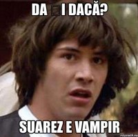 da și dacă? suarez e vampir