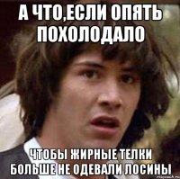 а что,если опять похолодало чтобы жирные телки больше не одевали лосины