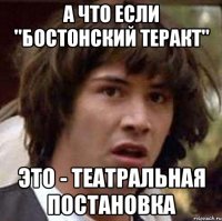 а что если "бостонский теракт" это - театральная постановка