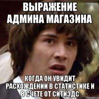 выражение админа магазина когда он увидит расхождении в статистике и в счете от ситиэдс