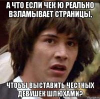 а что если чек ю реально взламывает страницы, чтобы выставить честных девушек шлюхами?