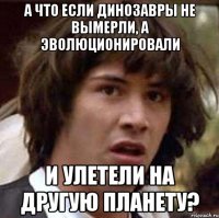 а что если динозавры не вымерли, а эволюционировали и улетели на другую планету?