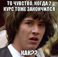 то чувство, когда 2 курс тоже закончился как??