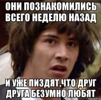 они познакомились всего неделю назад и уже пиздят,что друг друга безумно любят