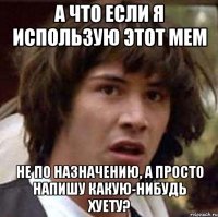 а что если я использую этот мем не по назначению, а просто напишу какую-нибудь хуету?