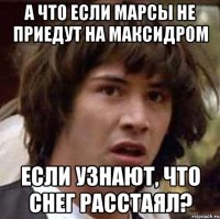 а что если марсы не приедут на максидром если узнают, что снег расстаял?