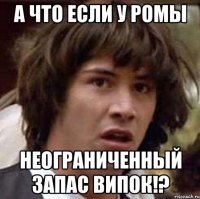 а что если у ромы неограниченный запас випок!?