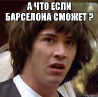 а что если барселона сможет ? 