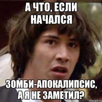 а что, если начался зомби-апокалипсис, а я не заметил?