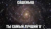 сашенька ты самый лучший*о* :*