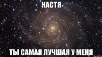 настя ты самая лучшая у меня