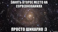 занять второе место на сорвевнованиях просто шикарно :3