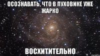 осознавать, что в пуховике уже жарко восхитительно