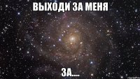 выходи за меня за....