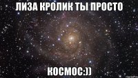 лиза кролик ты просто космос:))