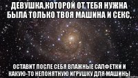 девушка,которой от тебя нужна была только твоя машина и секс, оставит после себя влажные салфетки и какую-то непонятную игрушку для машины