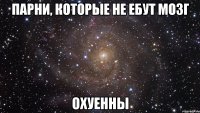 парни, которые не ебут мозг охуенны