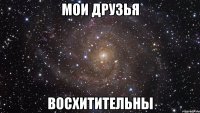 мои друзья восхитительны