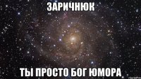 заричнюк ты просто бог юмора