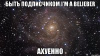 быть подписчиком i'm a belieber ахуенно