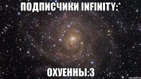 подписчики infinity:* охуенны:3