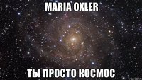 maria oxler ты просто космос