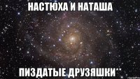 настюха и наташа пиздатые друзяшки**