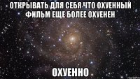 открывать для себя что охуенный фильм еще более охуенен охуенно