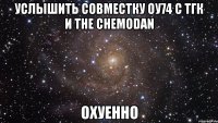 услышить совместку оу74 с тгк и the chemodan охуенно