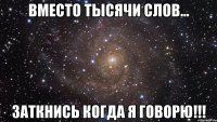 вместо тысячи слов... заткнись когда я говорю!!!