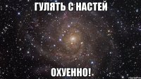 гулять с настей охуенно!