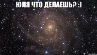 юля что делаешь? :) 