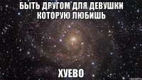 быть другом для девушки которую любишь хуево