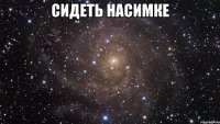 сидеть насимке 