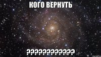 кого вернуть ???