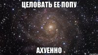 целовать ее попу ахуенно