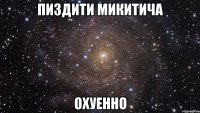 пиздити микитича охуенно