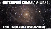 литвинчик самая лучшая ! ника ,ты самая-самая лучшая ! :*